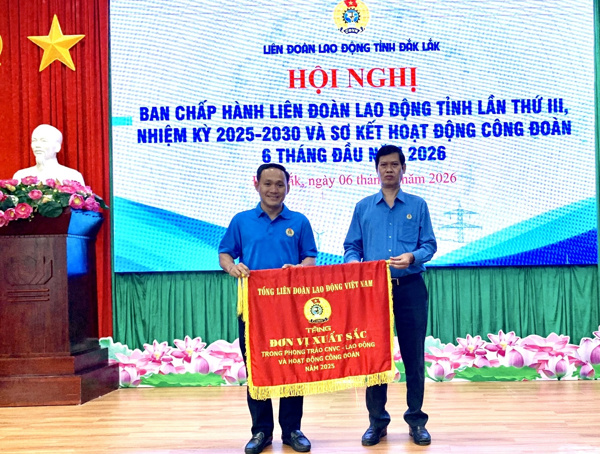 Liên đoàn Lao động tỉnh Đắk Lắk sơ kết hoạt động công đoàn 6 tháng đầu năm 2026