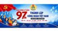 Chào mừng Kỷ niệm 97 năm, ngày thành lập Công đoàn Việt Nam 28/7/1929 - 28/7/2026